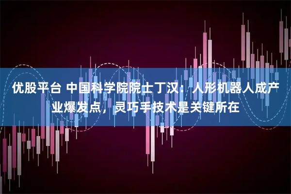 优股平台 中国科学院院士丁汉：人形机器人成产业爆发点，灵巧手技术是关键所在