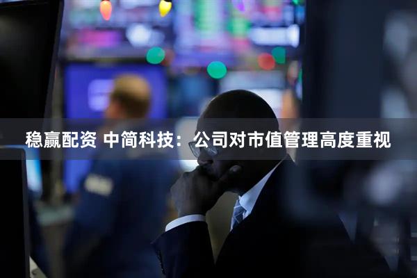 稳赢配资 中简科技：公司对市值管理高度重视