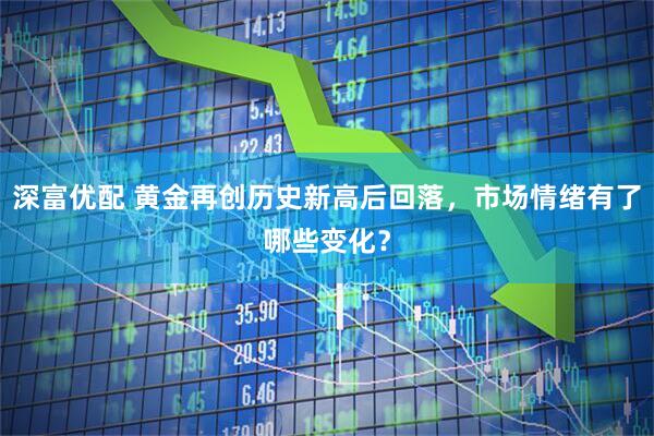 深富优配 黄金再创历史新高后回落，市场情绪有了哪些变化？