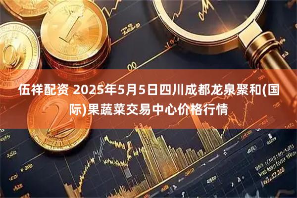 伍祥配资 2025年5月5日四川成都龙泉聚和(国际)果蔬菜交易中心价格行情