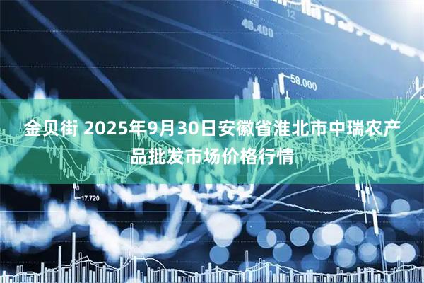 金贝街 2025年9月30日安徽省淮北市中瑞农产品批发市场价格行情