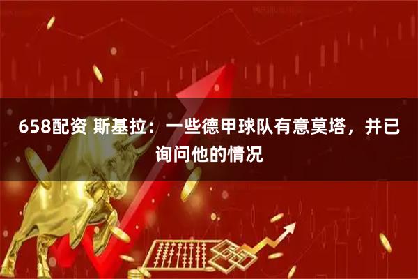 658配资 斯基拉：一些德甲球队有意莫塔，并已询问他的情况