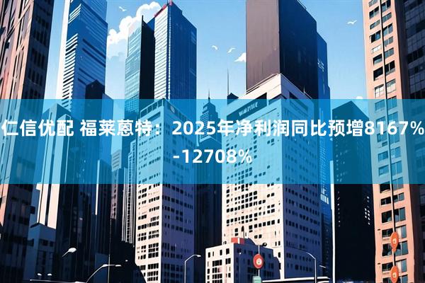 仁信优配 福莱蒽特：2025年净利润同比预增8167%-12708%