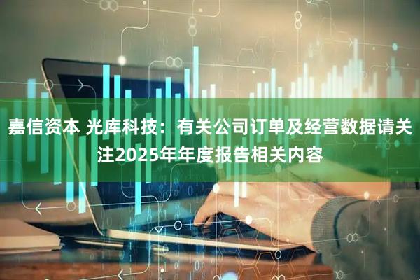 嘉信资本 光库科技：有关公司订单及经营数据请关注2025年年度报告相关内容