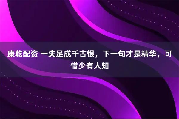 康乾配资 一失足成千古恨，下一句才是精华，可惜少有人知