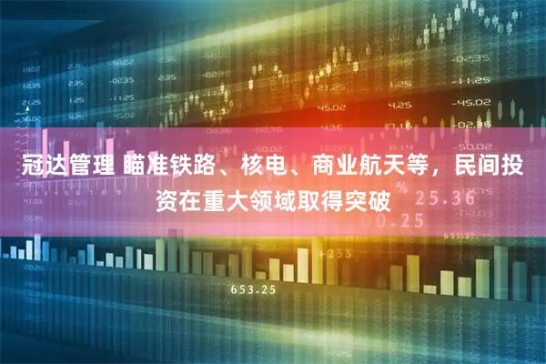 冠达管理 瞄准铁路、核电、商业航天等,民间投资在重大领域取得突破