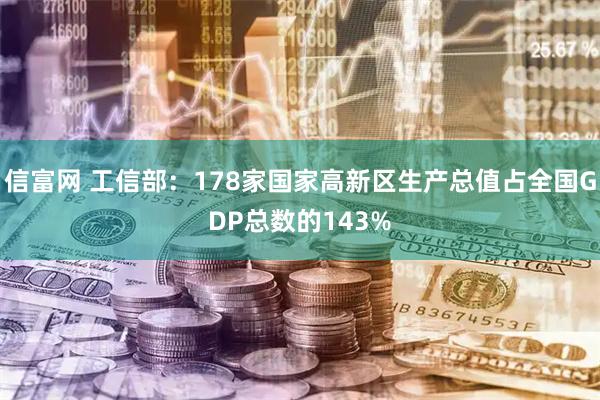 信富网 工信部：178家国家高新区生产总值占全国GDP总数的143%