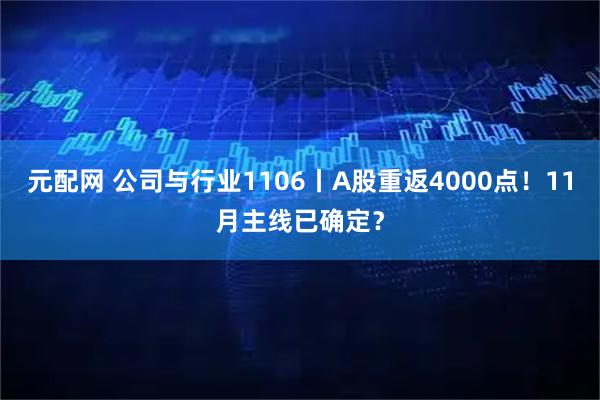 元配网 公司与行业1106丨A股重返4000点！11月主线已确定？