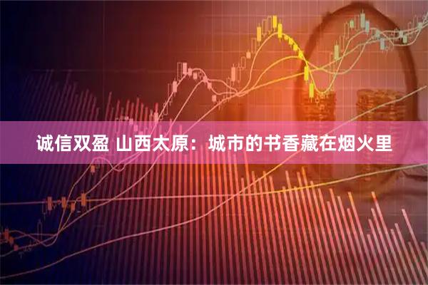 诚信双盈 山西太原：城市的书香藏在烟火里