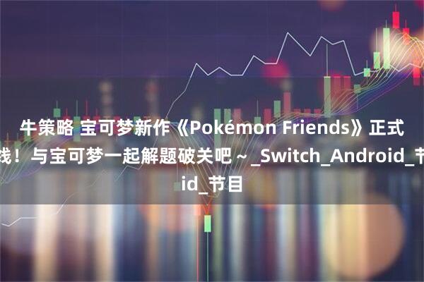 牛策略 宝可梦新作《Pokémon Friends》正式上线！与宝可梦一起解题破关吧～_Switch_Android_节目