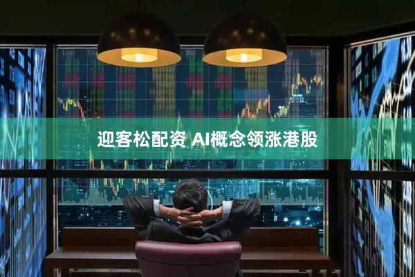 迎客松配资 AI概念领涨港股